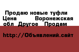 Продаю новые туфли › Цена ­ 800 - Воронежская обл. Другое » Продам   